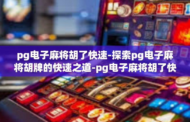 pg电子麻将胡了快速-探索pg电子麻将胡牌的快速之道-pg电子麻将胡了快速