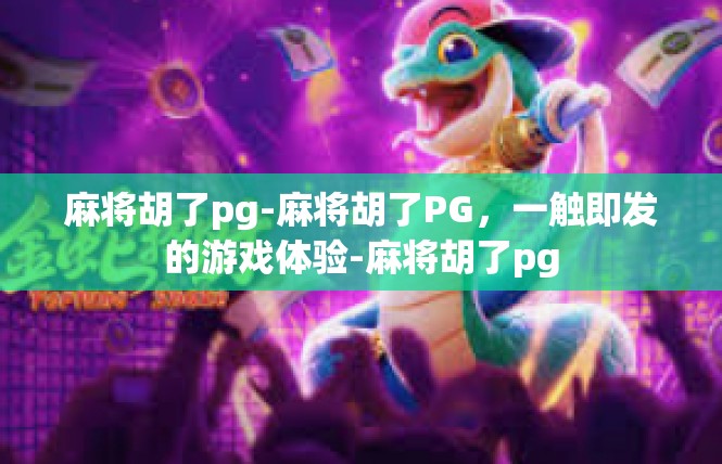 麻将胡了pg-麻将胡了PG，一触即发的游戏体验-麻将胡了pg