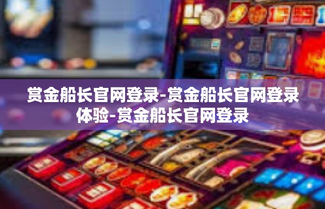 赏金船长官网登录-赏金船长官网登录体验-赏金船长官网登录