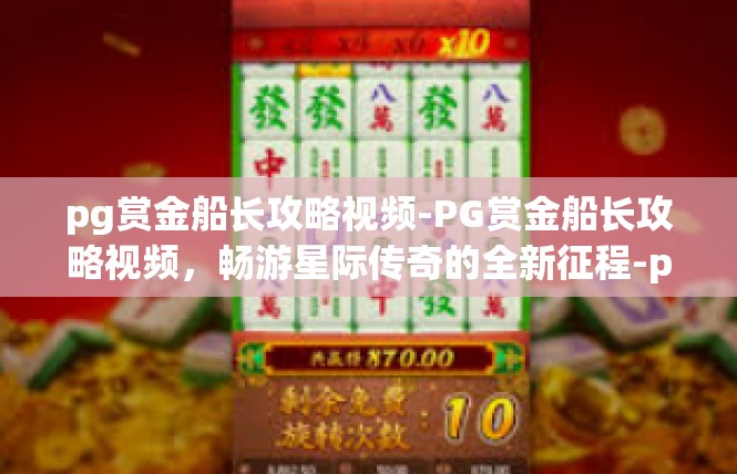 pg赏金船长攻略视频-PG赏金船长攻略视频，畅游星际传奇的全新征程-pg赏金船长攻略视频