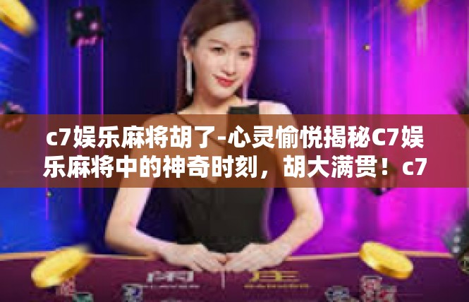 c7娱乐麻将胡了-心灵愉悦揭秘C7娱乐麻将中的神奇时刻，胡大满贯！c7娱乐麻将胡了
