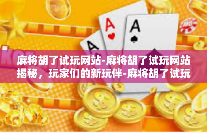 麻将胡了试玩网站-麻将胡了试玩网站揭秘，玩家们的新玩伴-麻将胡了试玩网站