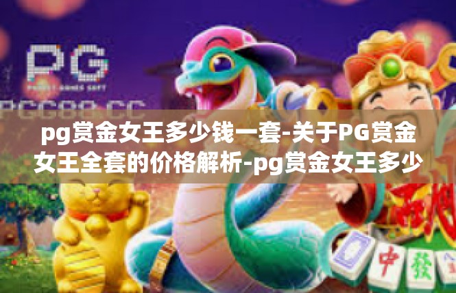 pg赏金女王多少钱一套-关于PG赏金女王全套的价格解析-pg赏金女王多少钱一套