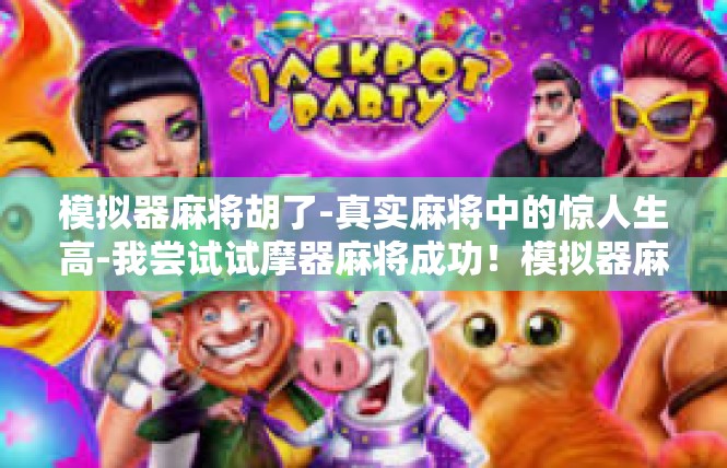 模拟器麻将胡了-真实麻将中的惊人生高-我尝试试摩器麻将成功！模拟器麻将胡了