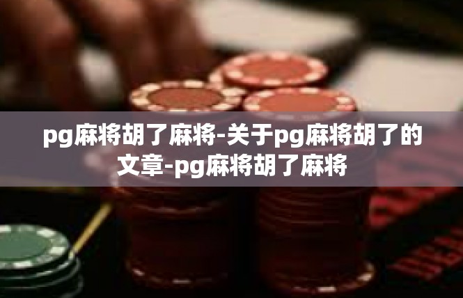 pg麻将胡了麻将-关于pg麻将胡了的文章-pg麻将胡了麻将