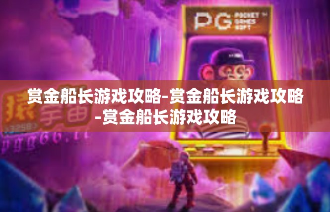 赏金船长游戏攻略-赏金船长游戏攻略-赏金船长游戏攻略