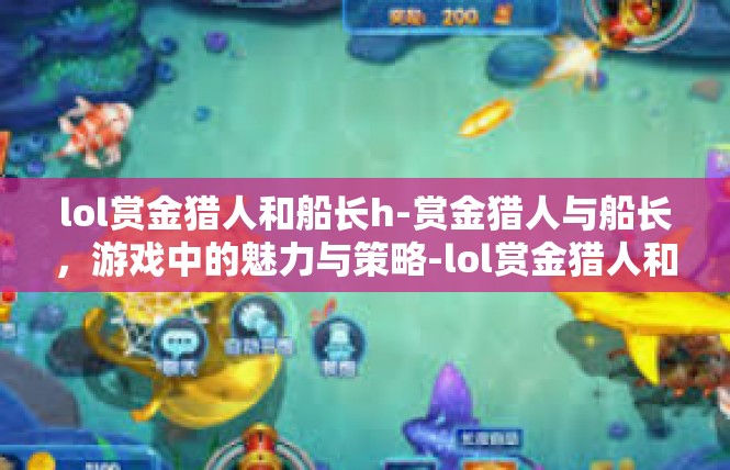 lol赏金猎人和船长h-赏金猎人与船长，游戏中的魅力与策略-lol赏金猎人和船长h