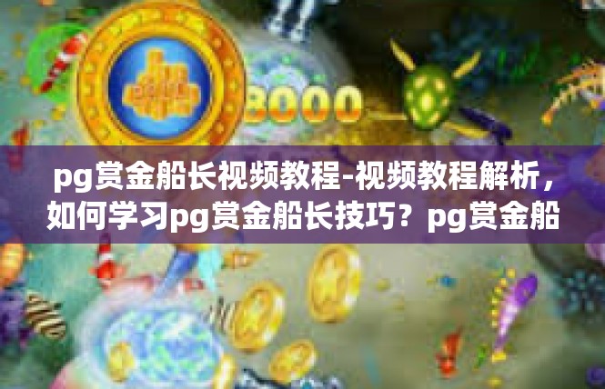 pg赏金船长视频教程-视频教程解析，如何学习pg赏金船长技巧？pg赏金船长视频教程