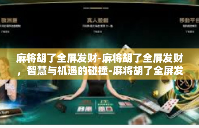 麻将胡了全屏发财-麻将胡了全屏发财，智慧与机遇的碰撞-麻将胡了全屏发财