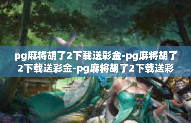 pg麻将胡了2下载送彩金-pg麻将胡了2下载送彩金-pg麻将胡了2下载送彩金