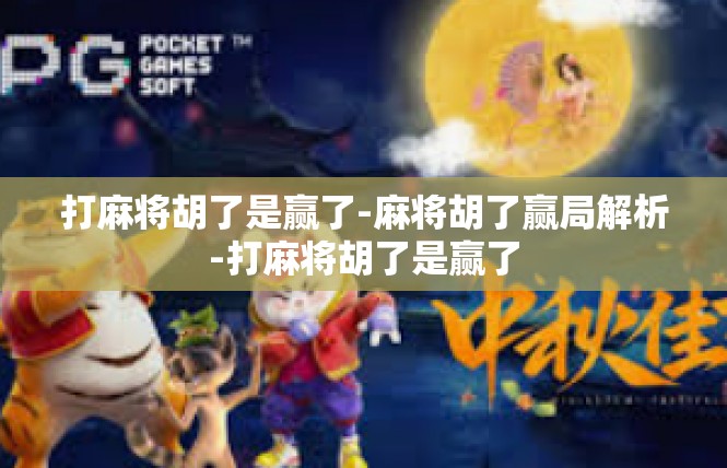打麻将胡了是赢了-麻将胡了赢局解析-打麻将胡了是赢了
