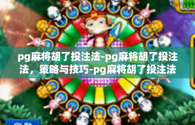 pg麻将胡了投注法-pg麻将胡了投注法，策略与技巧-pg麻将胡了投注法