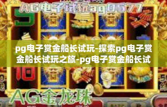 pg电子赏金船长试玩-探索pg电子赏金船长试玩之旅-pg电子赏金船长试玩