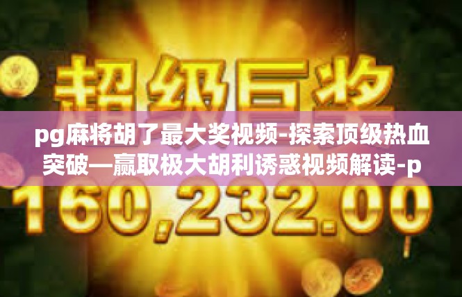 pg麻将胡了最大奖视频-探索顶级热血突破—赢取极大胡利诱惑视频解读-pg麻将胡了最大奖视频