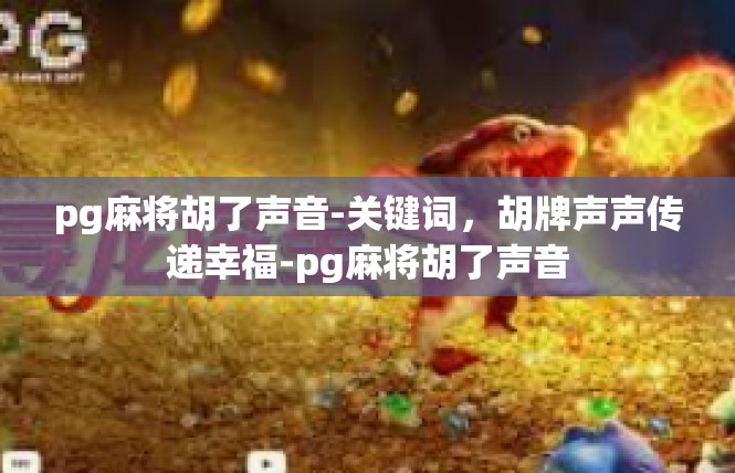 pg麻将胡了声音-关键词，胡牌声声传递幸福-pg麻将胡了声音