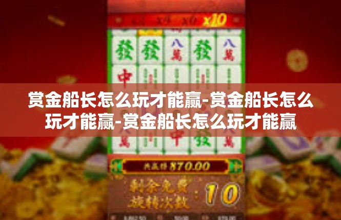 赏金船长怎么玩才能赢-赏金船长怎么玩才能赢-赏金船长怎么玩才能赢
