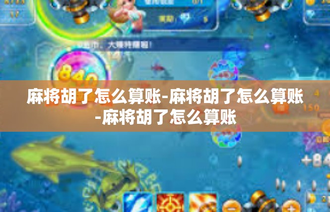 麻将胡了怎么算账-麻将胡了怎么算账-麻将胡了怎么算账