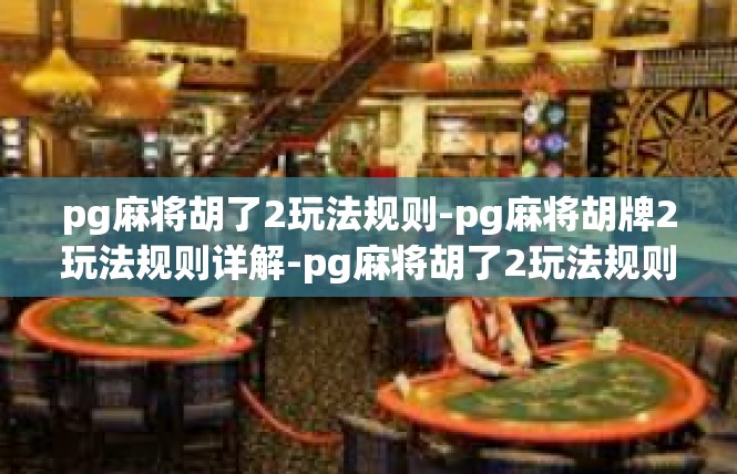 pg麻将胡了2玩法规则-pg麻将胡牌2玩法规则详解-pg麻将胡了2玩法规则