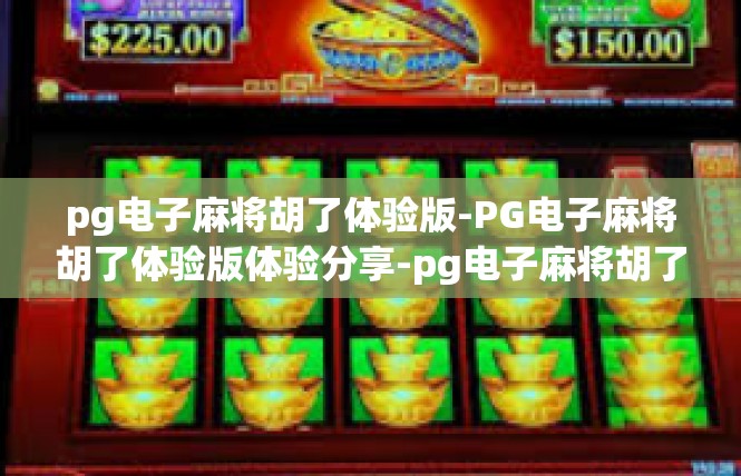 pg电子麻将胡了体验版-PG电子麻将胡了体验版体验分享-pg电子麻将胡了体验版
