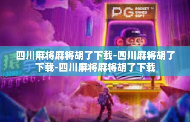 四川麻将麻将胡了下载-四川麻将胡了下载-四川麻将麻将胡了下载
