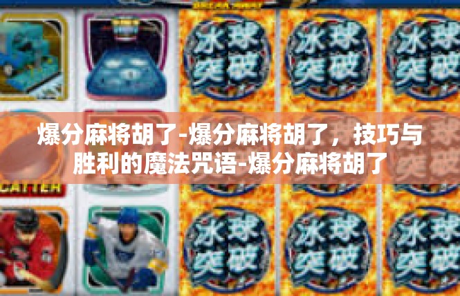 爆分麻将胡了-爆分麻将胡了，技巧与胜利的魔法咒语-爆分麻将胡了