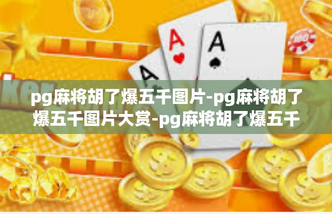 pg麻将胡了爆五千图片-pg麻将胡了爆五千图片大赏-pg麻将胡了爆五千图片