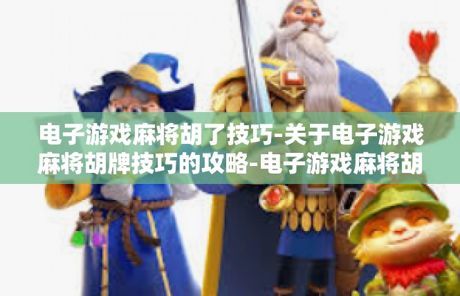 电子游戏麻将胡了技巧-关于电子游戏麻将胡牌技巧的攻略-电子游戏麻将胡了技巧