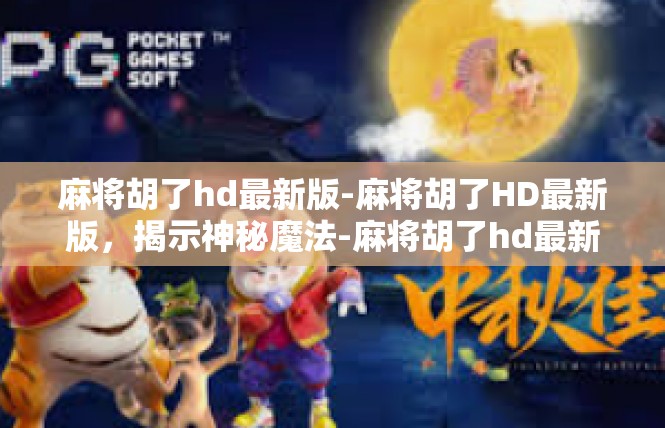 麻将胡了hd最新版-麻将胡了HD最新版，揭示神秘魔法-麻将胡了hd最新版