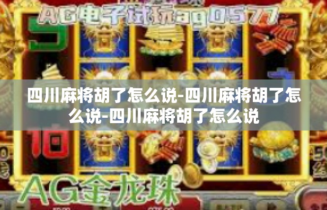 四川麻将胡了怎么说-四川麻将胡了怎么说-四川麻将胡了怎么说
