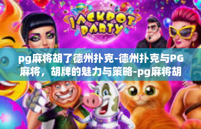 pg麻将胡了德州扑克-德州扑克与PG麻将，胡牌的魅力与策略-pg麻将胡了德州扑克