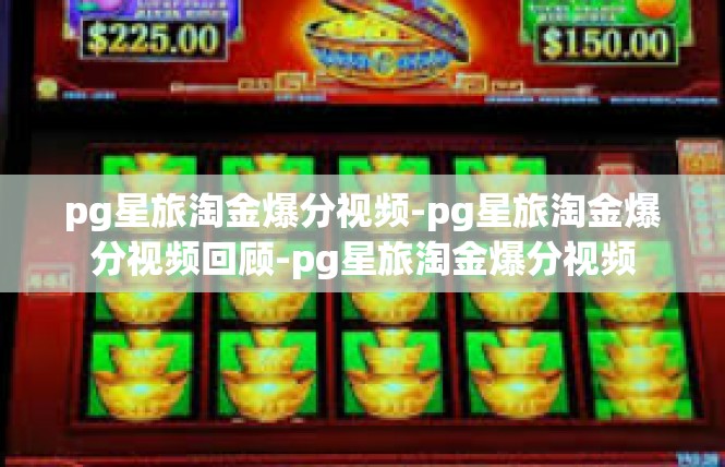 pg星旅淘金爆分视频-pg星旅淘金爆分视频回顾-pg星旅淘金爆分视频