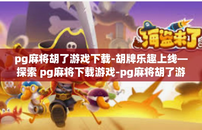 pg麻将胡了游戏下载-胡牌乐趣上线—探索 pg麻将下载游戏-pg麻将胡了游戏下载