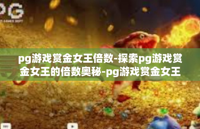 pg游戏赏金女王倍数-探索pg游戏赏金女王的倍数奥秘-pg游戏赏金女王倍数