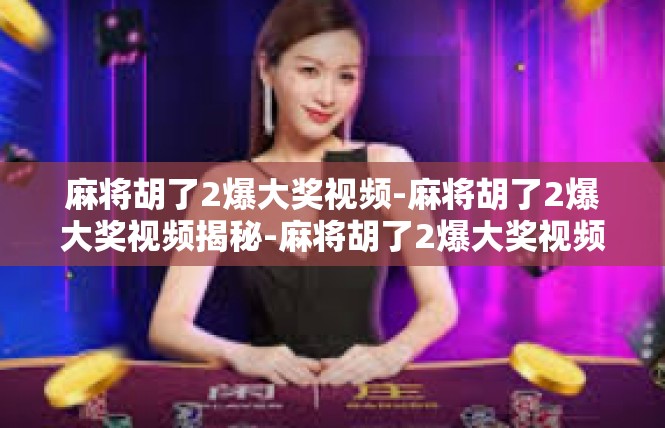 麻将胡了2爆大奖视频-麻将胡了2爆大奖视频揭秘-麻将胡了2爆大奖视频