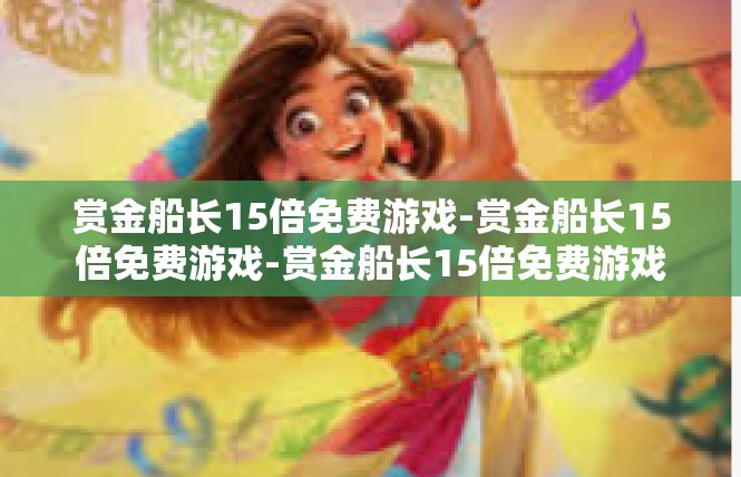 赏金船长15倍免费游戏-赏金船长15倍免费游戏-赏金船长15倍免费游戏