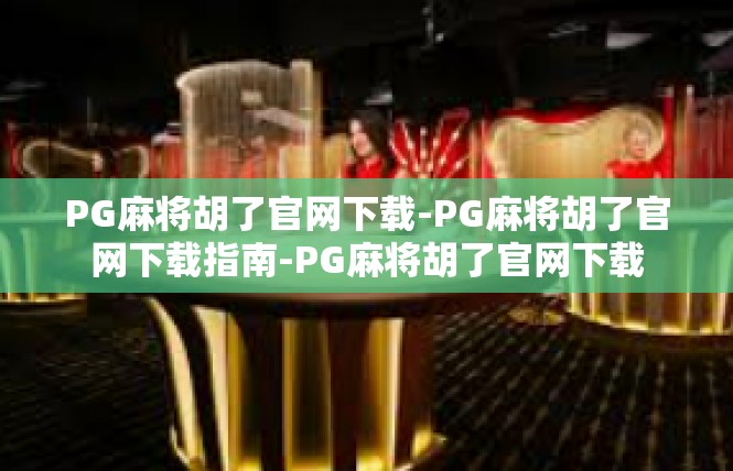 PG麻将胡了官网下载-PG麻将胡了官网下载指南-PG麻将胡了官网下载