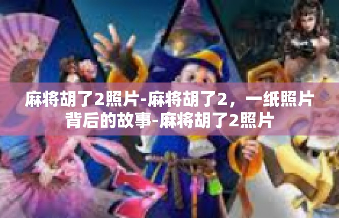 麻将胡了2照片-麻将胡了2，一纸照片背后的故事-麻将胡了2照片