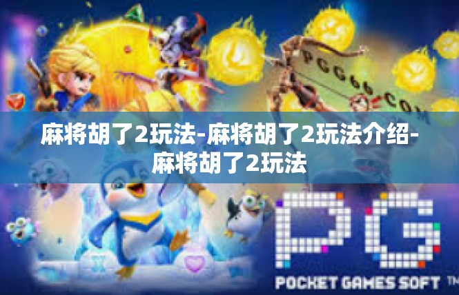 麻将胡了2玩法-麻将胡了2玩法介绍-麻将胡了2玩法