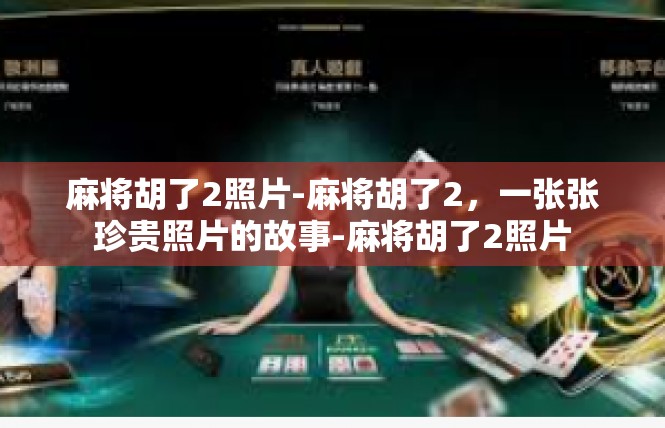 麻将胡了2照片-麻将胡了2，一张张珍贵照片的故事-麻将胡了2照片