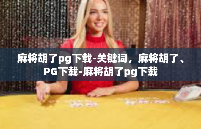 麻将胡了pg下载-关键词，麻将胡了、PG下载-麻将胡了pg下载