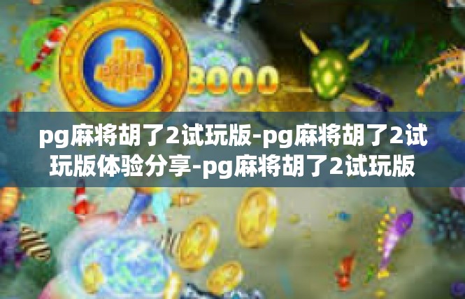 pg麻将胡了2试玩版-pg麻将胡了2试玩版体验分享-pg麻将胡了2试玩版