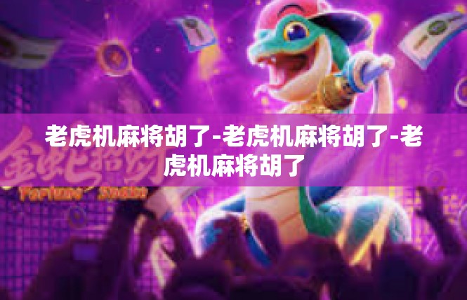 老虎机麻将胡了-老虎机麻将胡了-老虎机麻将胡了