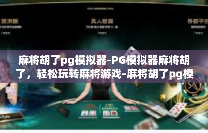 麻将胡了pg模拟器-PG模拟器麻将胡了，轻松玩转麻将游戏-麻将胡了pg模拟器