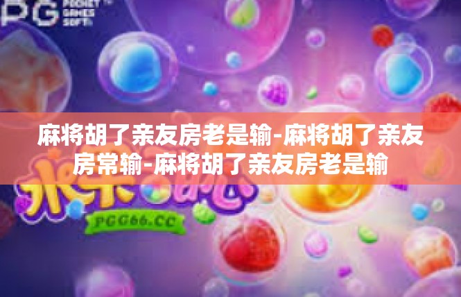 麻将胡了亲友房老是输-麻将胡了亲友房常输-麻将胡了亲友房老是输