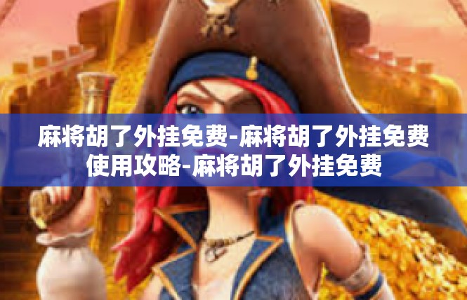 麻将胡了外挂免费-麻将胡了外挂免费使用攻略-麻将胡了外挂免费