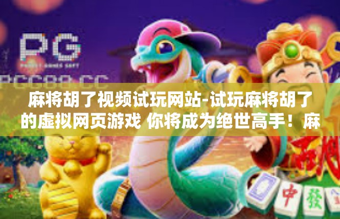 麻将胡了视频试玩网站-试玩麻将胡了的虚拟网页游戏 你将成为绝世高手！麻将胡了视频试玩网站