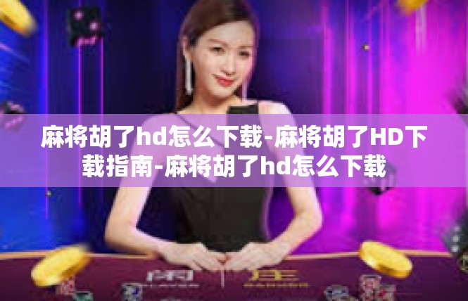 麻将胡了hd怎么下载-麻将胡了HD下载指南-麻将胡了hd怎么下载