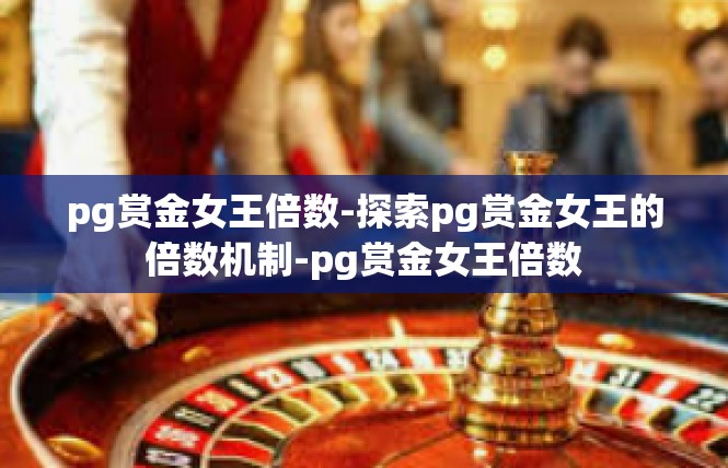 pg赏金女王倍数-探索pg赏金女王的倍数机制-pg赏金女王倍数