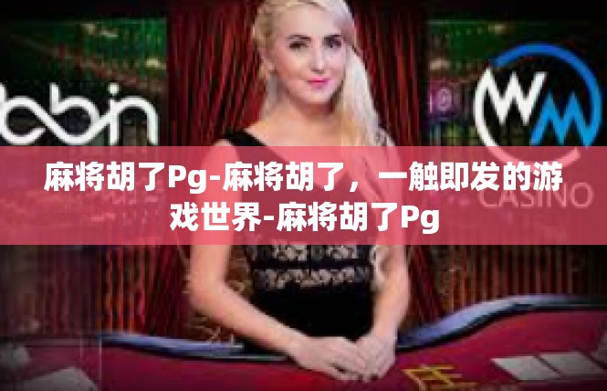 麻将胡了Pg-麻将胡了，一触即发的游戏世界-麻将胡了Pg