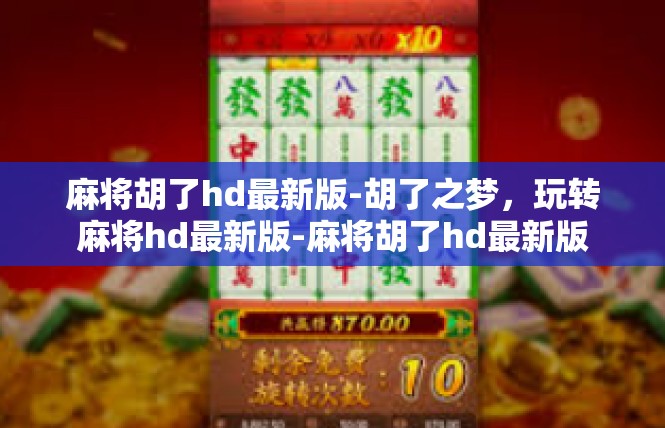麻将胡了hd最新版-胡了之梦，玩转麻将hd最新版-麻将胡了hd最新版
